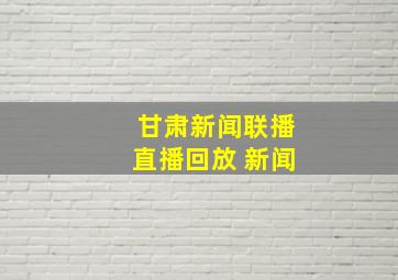 甘肃新闻联播直播回放 新闻